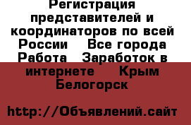 Регистрация представителей и координаторов по всей России. - Все города Работа » Заработок в интернете   . Крым,Белогорск